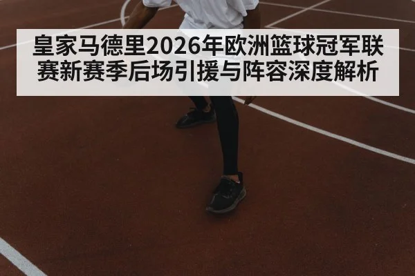 皇家马德里2026年欧洲篮球冠军联赛新赛季后场引援与阵容深度解析