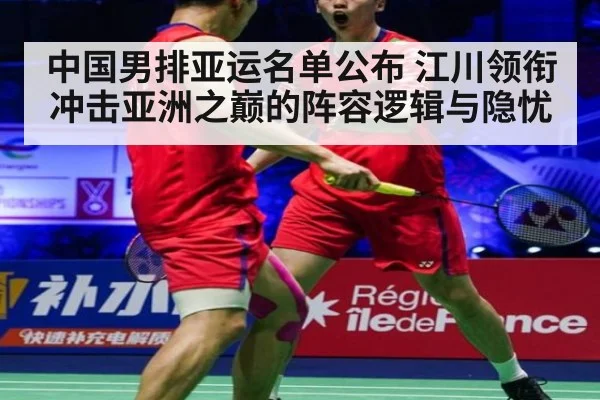 中国男排亚运名单公布 江川领衔冲击亚洲之巅的阵容逻辑与隐忧