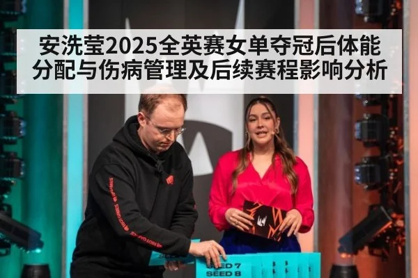 安洗莹2025全英赛女单夺冠后体能分配与伤病管理及后续赛程影响分析